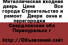 Металлическая входная дверь › Цена ­ 8 000 - Все города Строительство и ремонт » Двери, окна и перегородки   . Свердловская обл.,Первоуральск г.